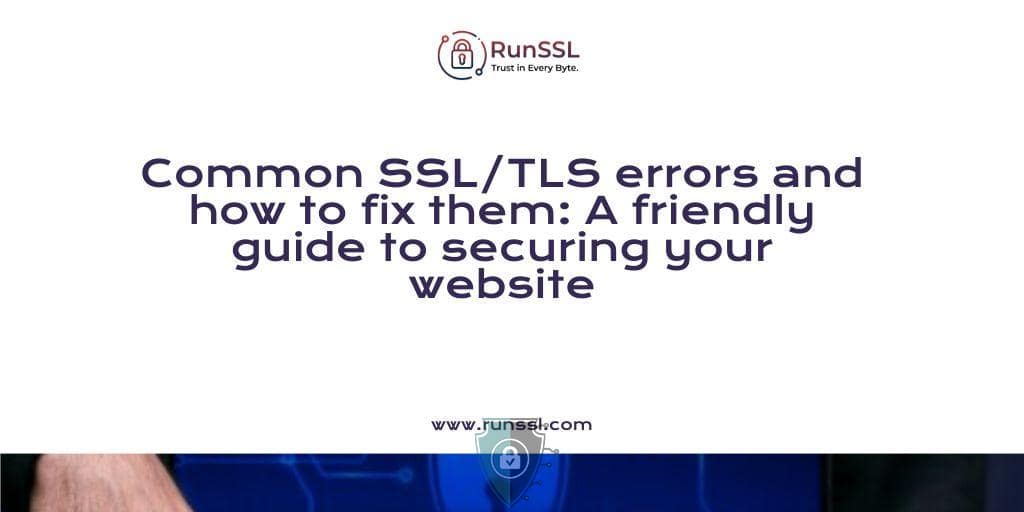 Common SSL/TLS errors and how to fix them: A friendly guide to securing your website