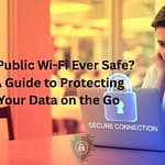 Is Public Wi-Fi Ever Safe A Guide to Protecting Your Data on the Go